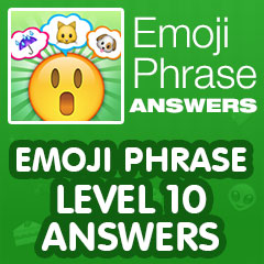 Emoji Phrase - Level 10 Answers