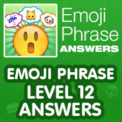 Emoji Phrase - Level 12 Answers